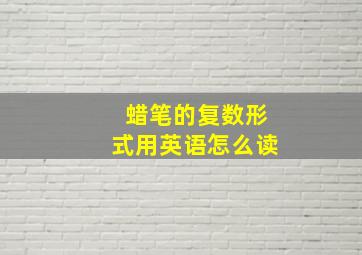 蜡笔的复数形式用英语怎么读