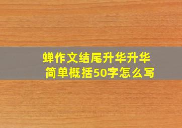 蝉作文结尾升华升华简单概括50字怎么写