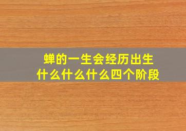 蝉的一生会经历出生什么什么什么四个阶段