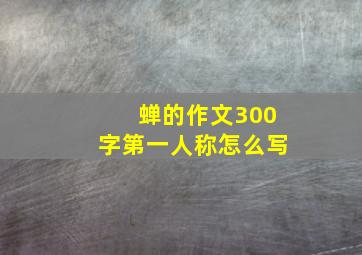 蝉的作文300字第一人称怎么写