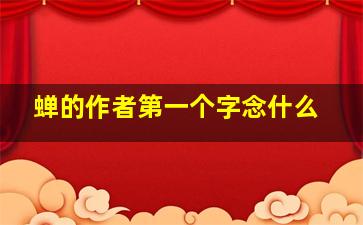 蝉的作者第一个字念什么