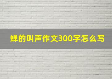 蝉的叫声作文300字怎么写