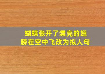 蝴蝶张开了漂亮的翅膀在空中飞改为拟人句