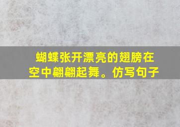 蝴蝶张开漂亮的翅膀在空中翩翩起舞。仿写句子