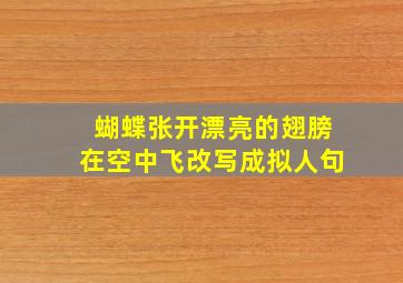 蝴蝶张开漂亮的翅膀在空中飞改写成拟人句