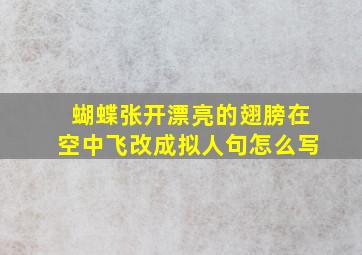 蝴蝶张开漂亮的翅膀在空中飞改成拟人句怎么写