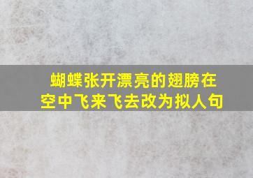 蝴蝶张开漂亮的翅膀在空中飞来飞去改为拟人句