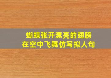 蝴蝶张开漂亮的翅膀在空中飞舞仿写拟人句