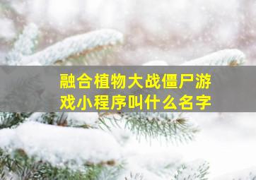 融合植物大战僵尸游戏小程序叫什么名字