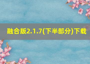 融合版2.1.7(下半部分)下载