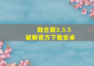 融合版3.5.5破解官方下载安卓