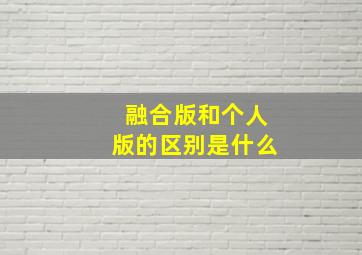 融合版和个人版的区别是什么