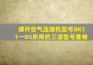 螺杆空气压缩机型号BK11一8G所用的三滤型号是啥