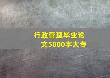 行政管理毕业论文5000字大专