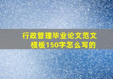 行政管理毕业论文范文模板150字怎么写的