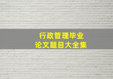 行政管理毕业论文题目大全集