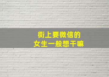 街上要微信的女生一般想干嘛