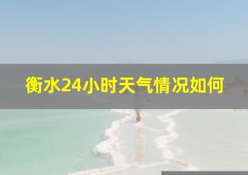 衡水24小时天气情况如何