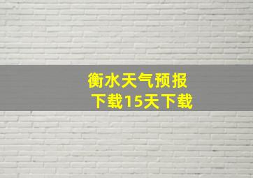 衡水天气预报下载15天下载