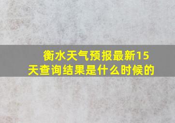 衡水天气预报最新15天查询结果是什么时候的