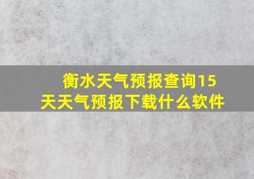 衡水天气预报查询15天天气预报下载什么软件