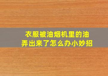 衣服被油烟机里的油弄出来了怎么办小妙招