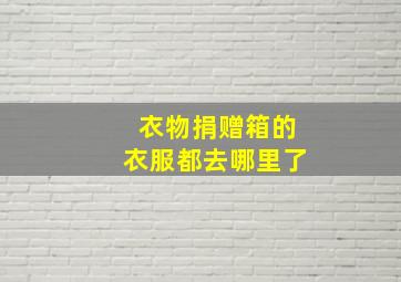 衣物捐赠箱的衣服都去哪里了