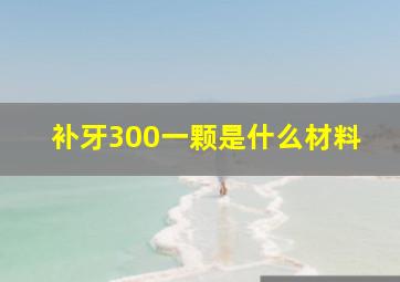 补牙300一颗是什么材料