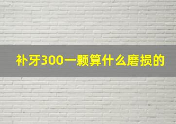 补牙300一颗算什么磨损的