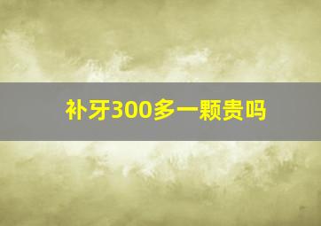 补牙300多一颗贵吗