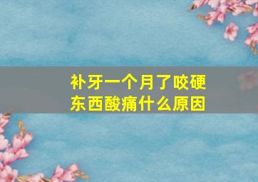 补牙一个月了咬硬东西酸痛什么原因