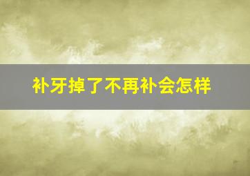 补牙掉了不再补会怎样