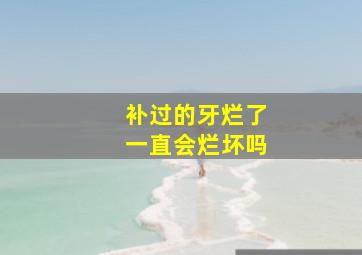 补过的牙烂了一直会烂坏吗