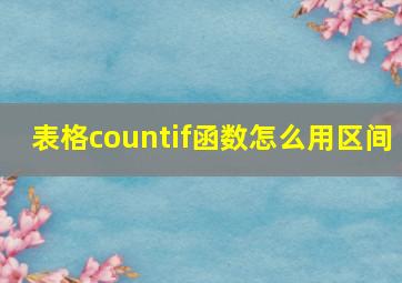 表格countif函数怎么用区间