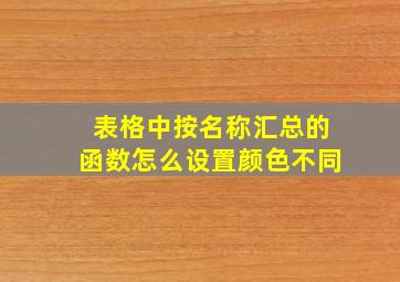 表格中按名称汇总的函数怎么设置颜色不同