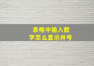 表格中输入数字怎么显示井号