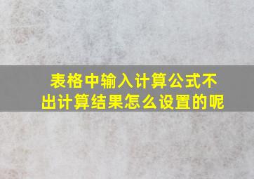 表格中输入计算公式不出计算结果怎么设置的呢