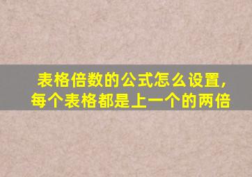 表格倍数的公式怎么设置,每个表格都是上一个的两倍