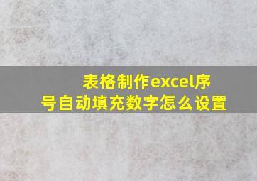 表格制作excel序号自动填充数字怎么设置