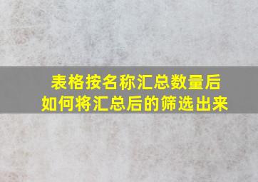 表格按名称汇总数量后如何将汇总后的筛选出来