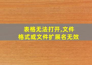 表格无法打开,文件格式或文件扩展名无效