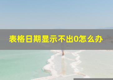 表格日期显示不出0怎么办