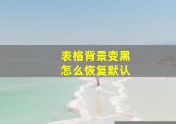 表格背景变黑怎么恢复默认