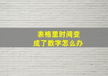 表格里时间变成了数字怎么办