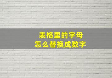 表格里的字母怎么替换成数字