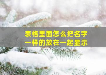 表格里面怎么把名字一样的放在一起显示