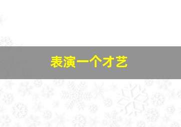 表演一个才艺