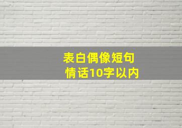 表白偶像短句情话10字以内