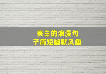 表白的浪漫句子简短幽默风趣