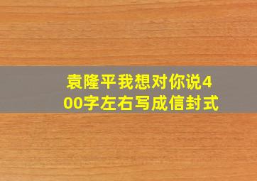 袁隆平我想对你说400字左右写成信封式